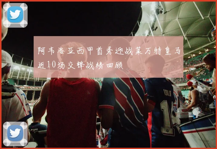 阿韦洛亚西甲首秀迎战莱万特皇马近10场交锋战绩回顾