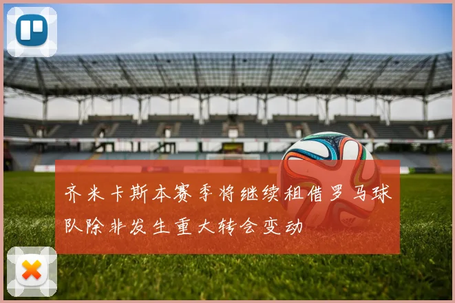齐米卡斯本赛季将继续租借罗马球队除非发生重大转会变动