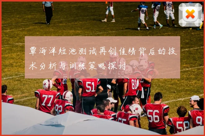 覃海洋短池测试再创佳绩背后的技术分析与训练策略探讨
