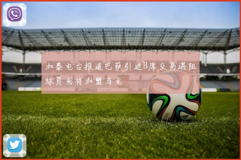 加泰电台报道巴萨引进B席交易遇阻球员或将加盟马竞