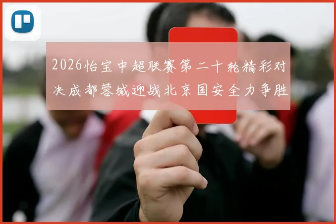 2026怡宝中超联赛第二十轮精彩对决成都蓉城迎战北京国安全力争胜