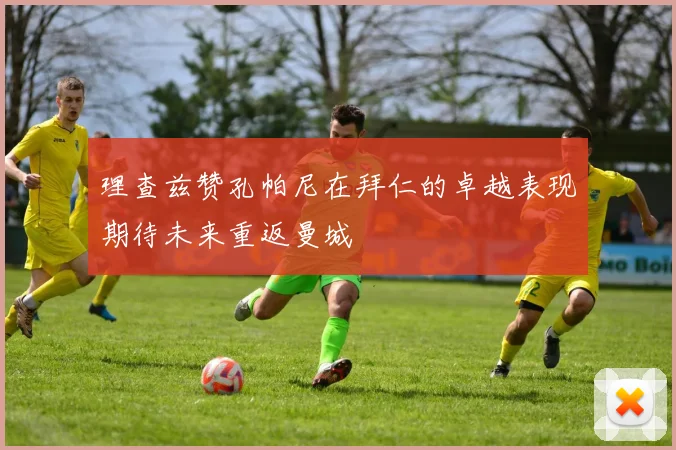 理查兹赞孔帕尼在拜仁的卓越表现期待未来重返曼城