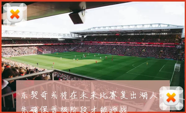 东契奇或将在未来比赛复出湖人需先确保晋级阶段才能迎战