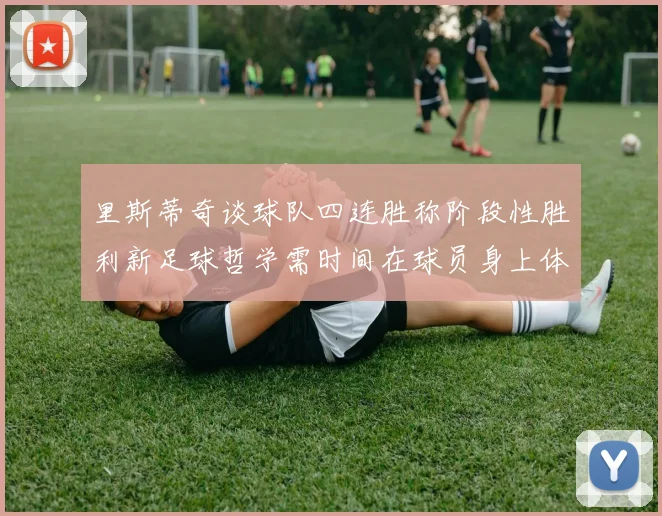 里斯蒂奇谈球队四连胜称阶段性胜利新足球哲学需时间在球员身上体现