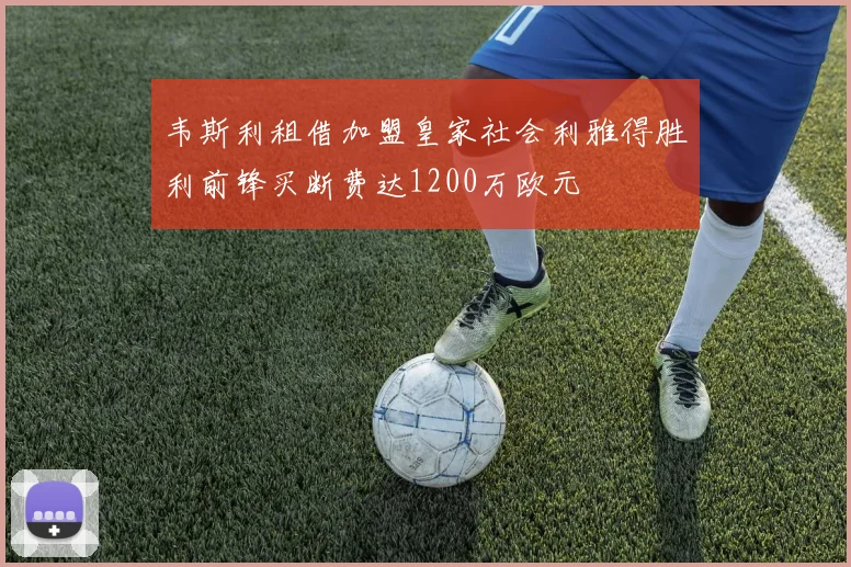 韦斯利租借加盟皇家社会利雅得胜利前锋买断费达1200万欧元