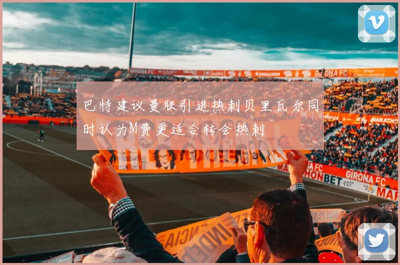 巴特建议曼联引进热刺贝里瓦尔同时认为M费更适合转会热刺