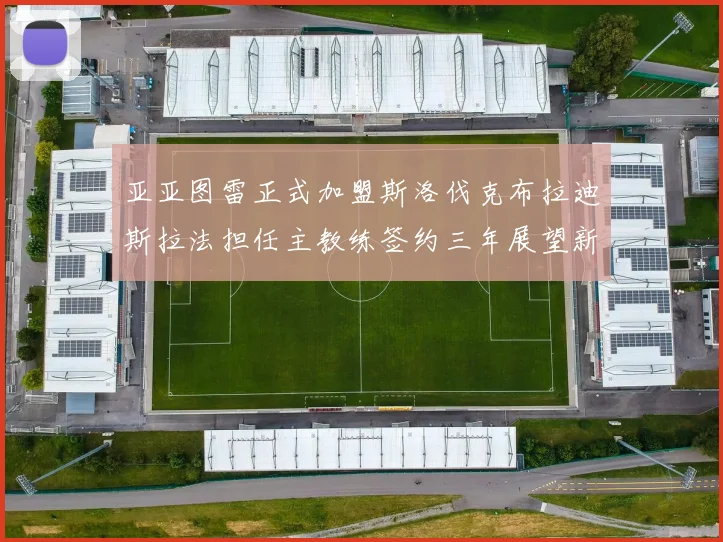 亚亚图雷正式加盟斯洛伐克布拉迪斯拉法担任主教练签约三年展望新篇章