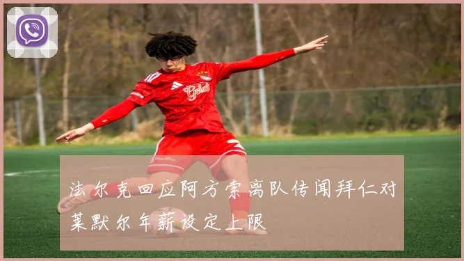 法尔克回应阿方索离队传闻拜仁对莱默尔年薪设定上限