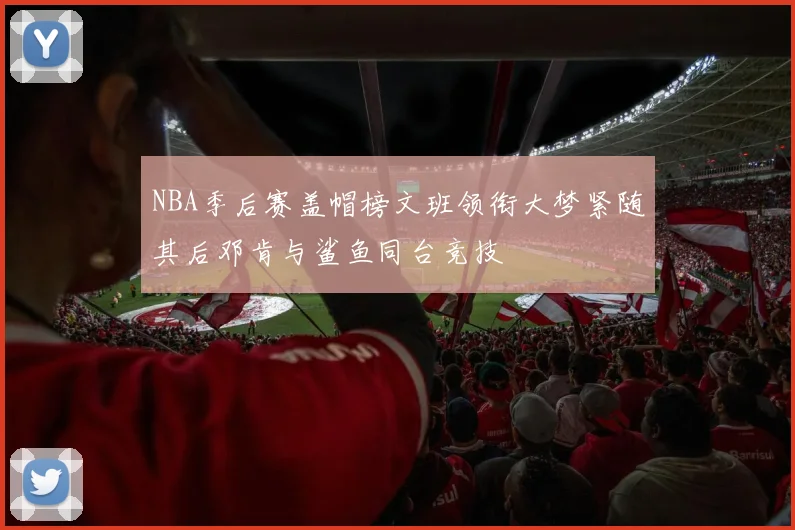 NBA季后赛盖帽榜文班领衔大梦紧随其后邓肯与鲨鱼同台竞技